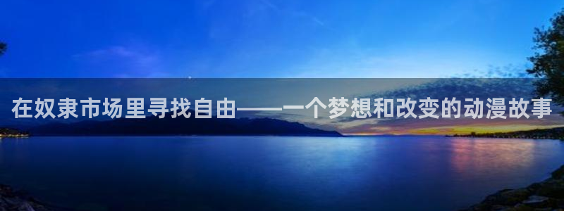 omofun动漫网页版：在奴隶市场里寻找自由——一个梦想和改变的动漫故事