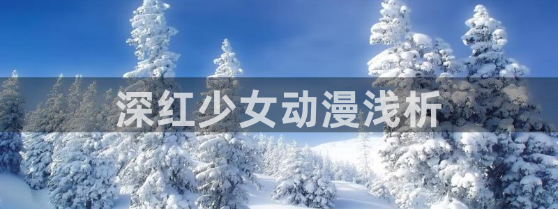 omofunapp：深红少女动漫浅析