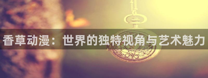 omofun 动漫在线观看免费全集：香草动漫：世界的独特视角与艺术魅力
