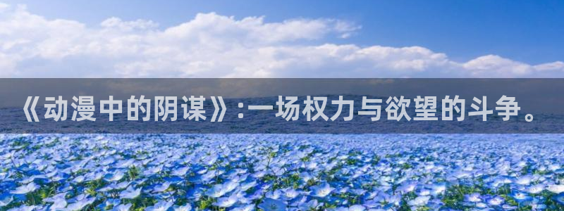 omofun动漫官方首页：《动漫中的阴谋》:一场权力与欲望的斗争。